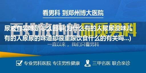 尿液有异味是怎么回事(为什么有的人尿尿没味儿有的人尿尿的味道却很重跟饮食什么的有关吗...)