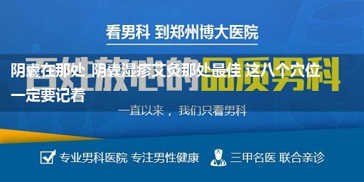 阴囊在那处_阴囊湿疹艾灸那处最佳 这八个穴位一定要记着