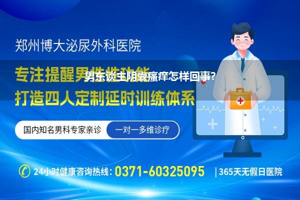 男东谈主阴囊瘙痒怎样回事?