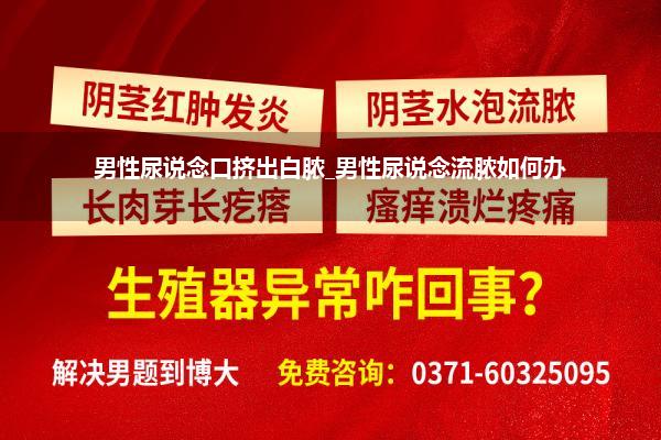 男性尿说念口挤出白脓_男性尿说念流脓如何办