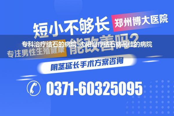 专科治疗结石的病院_沈阳治疗结石病最佳的病院