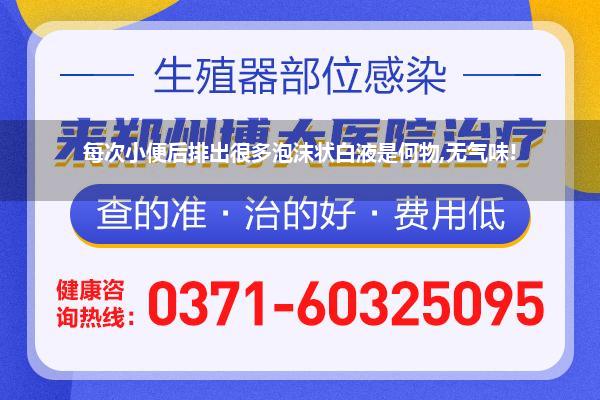 每次小便后排出很多泡沫状白液是何物,无气味!