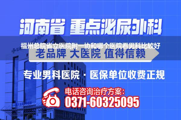 福州总院省立医院附一协和哪个医院看男科比较好